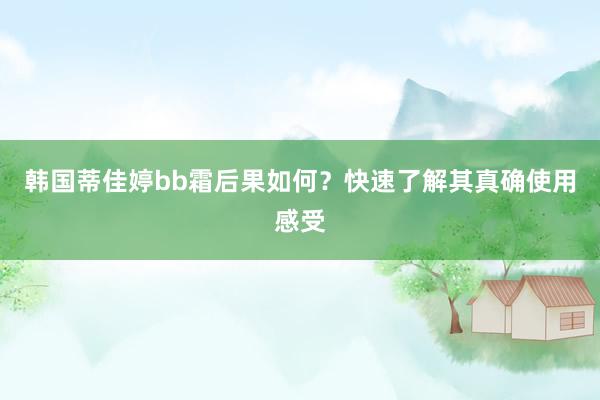 韩国蒂佳婷bb霜后果如何？快速了解其真确使用感受
